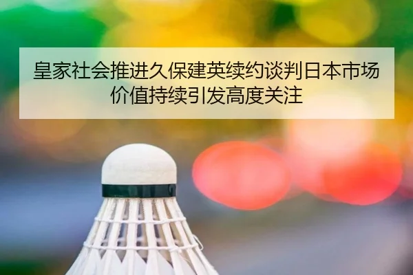 皇家社会推进久保建英续约谈判日本市场价值持续引发高度关注
