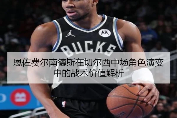 恩佐费尔南德斯在切尔西中场角色演变中的战术价值解析