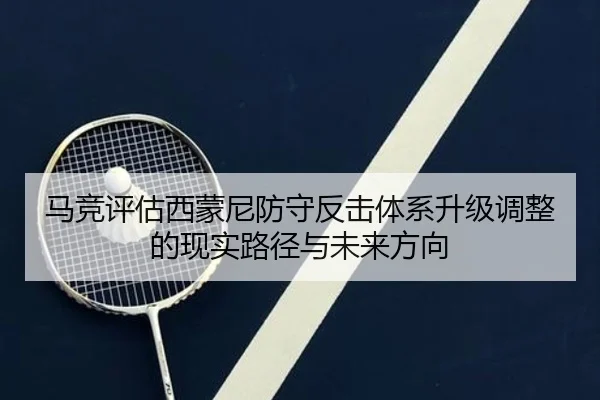 马竞评估西蒙尼防守反击体系升级调整的现实路径与未来方向