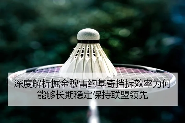 深度解析掘金穆雷约基奇挡拆效率为何能够长期稳定保持联盟领先