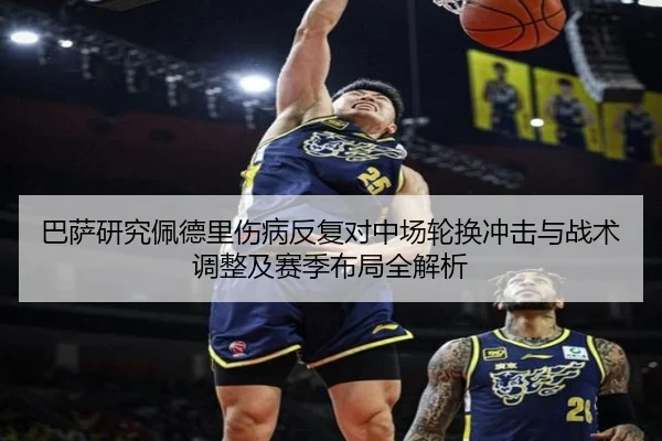 巴萨研究佩德里伤病反复对中场轮换冲击与战术调整及赛季布局全解析