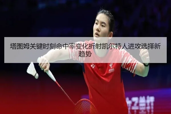 塔图姆关键时刻命中率变化折射凯尔特人进攻选择新趋势