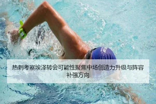 热刺考察埃泽转会可能性聚焦中场创造力升级与阵容补强方向