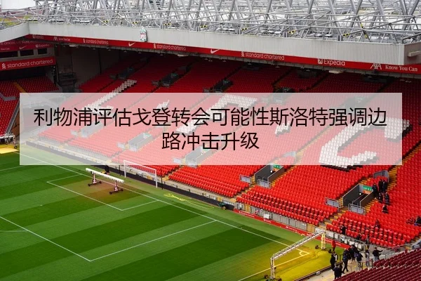 利物浦评估戈登转会可能性斯洛特强调边路冲击升级
