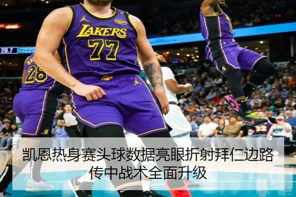 凯恩热身赛头球数据亮眼折射拜仁边路传中战术全面升级